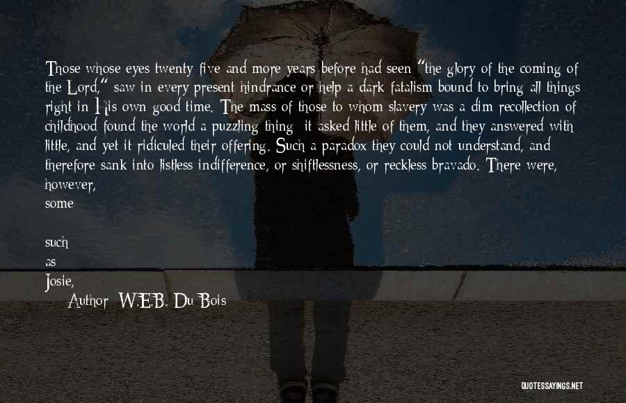 W.E.B. Du Bois Quotes: Those Whose Eyes Twenty-five And More Years Before Had Seen The Glory Of The Coming Of The Lord, Saw In