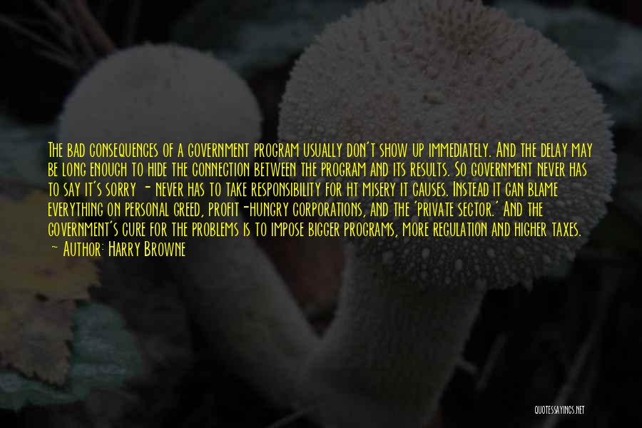 Harry Browne Quotes: The Bad Consequences Of A Government Program Usually Don't Show Up Immediately. And The Delay May Be Long Enough To