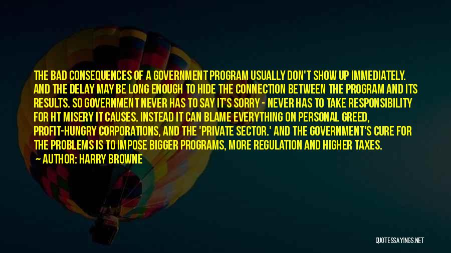 Harry Browne Quotes: The Bad Consequences Of A Government Program Usually Don't Show Up Immediately. And The Delay May Be Long Enough To