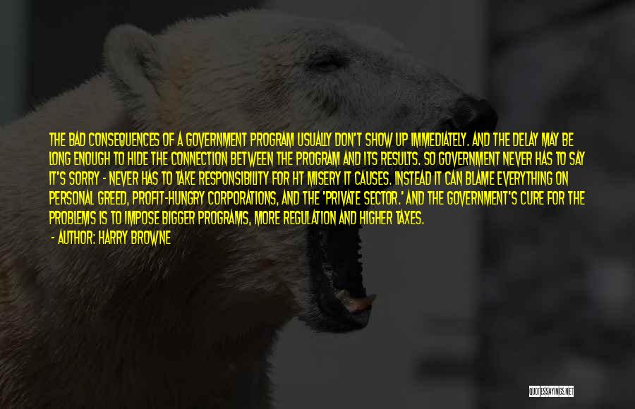 Harry Browne Quotes: The Bad Consequences Of A Government Program Usually Don't Show Up Immediately. And The Delay May Be Long Enough To