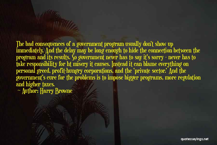 Harry Browne Quotes: The Bad Consequences Of A Government Program Usually Don't Show Up Immediately. And The Delay May Be Long Enough To