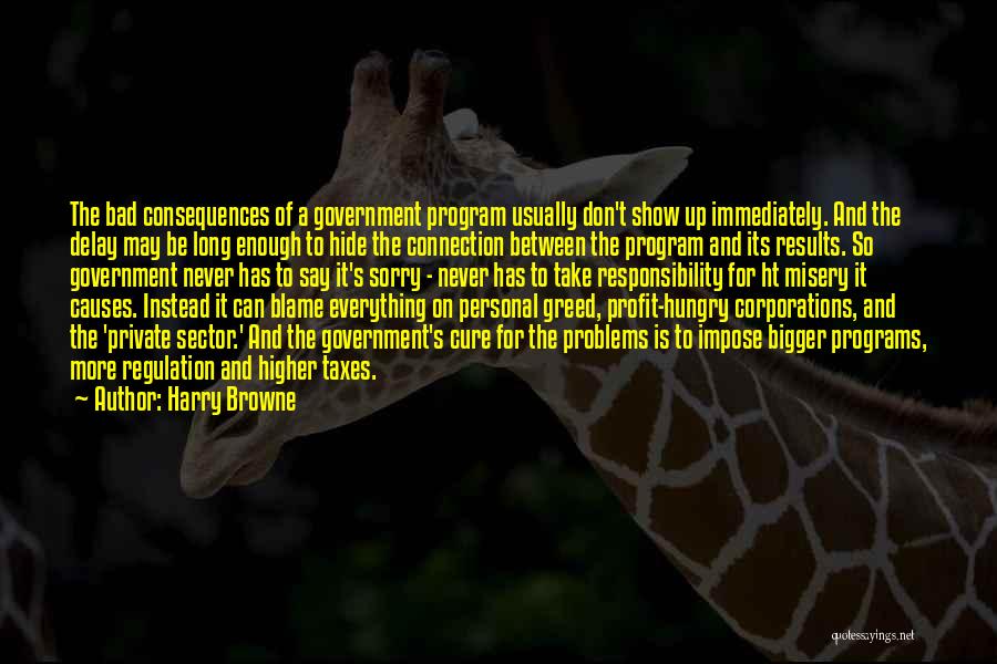 Harry Browne Quotes: The Bad Consequences Of A Government Program Usually Don't Show Up Immediately. And The Delay May Be Long Enough To