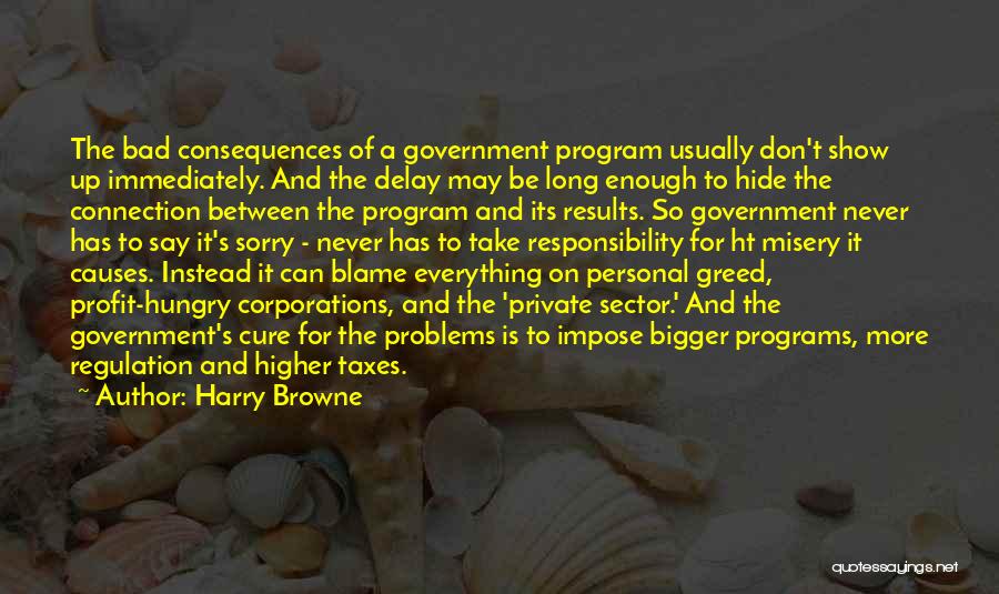 Harry Browne Quotes: The Bad Consequences Of A Government Program Usually Don't Show Up Immediately. And The Delay May Be Long Enough To