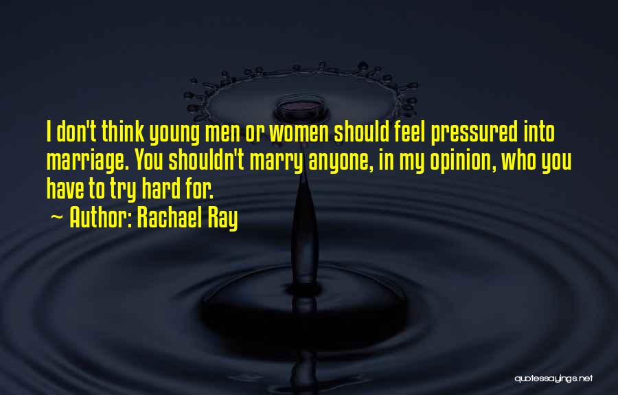 Rachael Ray Quotes: I Don't Think Young Men Or Women Should Feel Pressured Into Marriage. You Shouldn't Marry Anyone, In My Opinion, Who