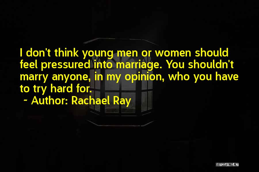 Rachael Ray Quotes: I Don't Think Young Men Or Women Should Feel Pressured Into Marriage. You Shouldn't Marry Anyone, In My Opinion, Who