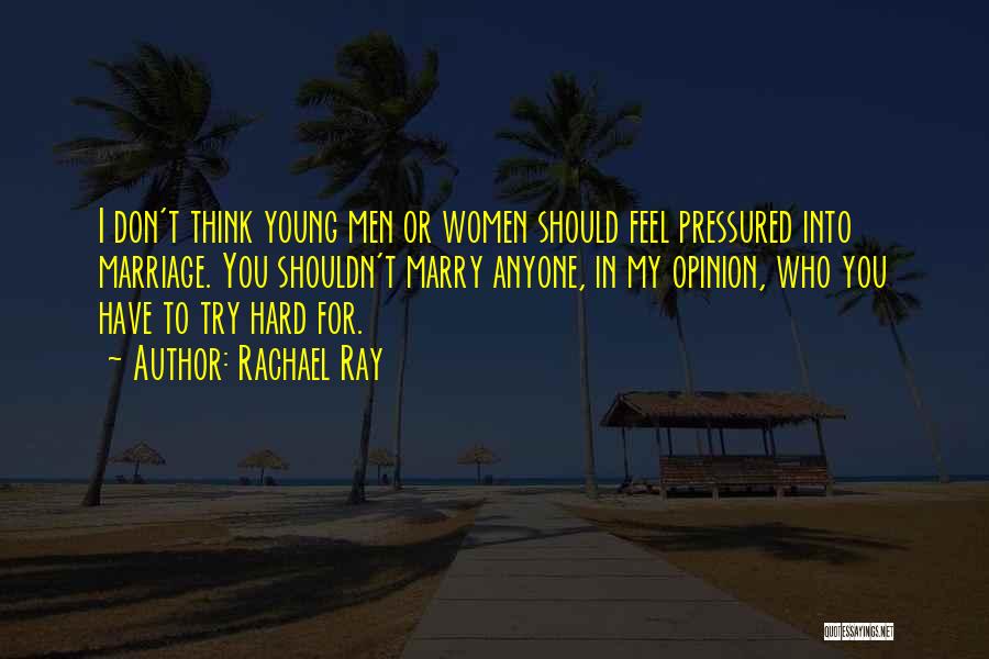 Rachael Ray Quotes: I Don't Think Young Men Or Women Should Feel Pressured Into Marriage. You Shouldn't Marry Anyone, In My Opinion, Who