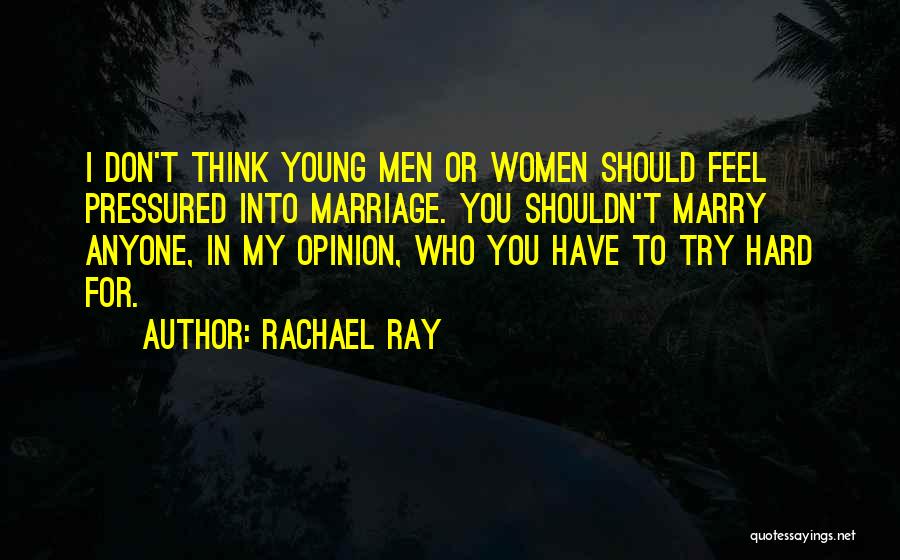 Rachael Ray Quotes: I Don't Think Young Men Or Women Should Feel Pressured Into Marriage. You Shouldn't Marry Anyone, In My Opinion, Who