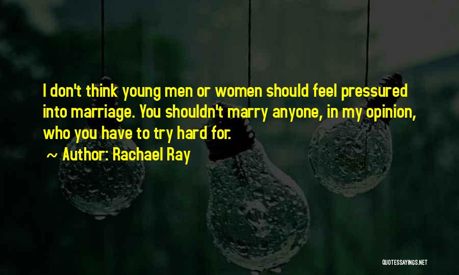 Rachael Ray Quotes: I Don't Think Young Men Or Women Should Feel Pressured Into Marriage. You Shouldn't Marry Anyone, In My Opinion, Who