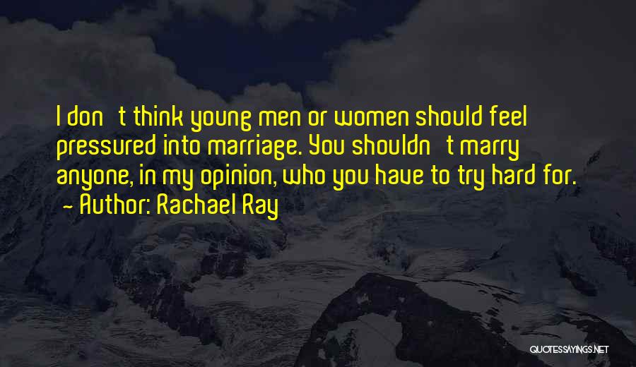 Rachael Ray Quotes: I Don't Think Young Men Or Women Should Feel Pressured Into Marriage. You Shouldn't Marry Anyone, In My Opinion, Who