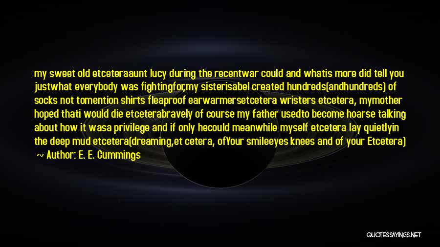 E. E. Cummings Quotes: My Sweet Old Etceteraaunt Lucy During The Recentwar Could And Whatis More Did Tell You Justwhat Everybody Was Fightingfor,my Sisterisabel