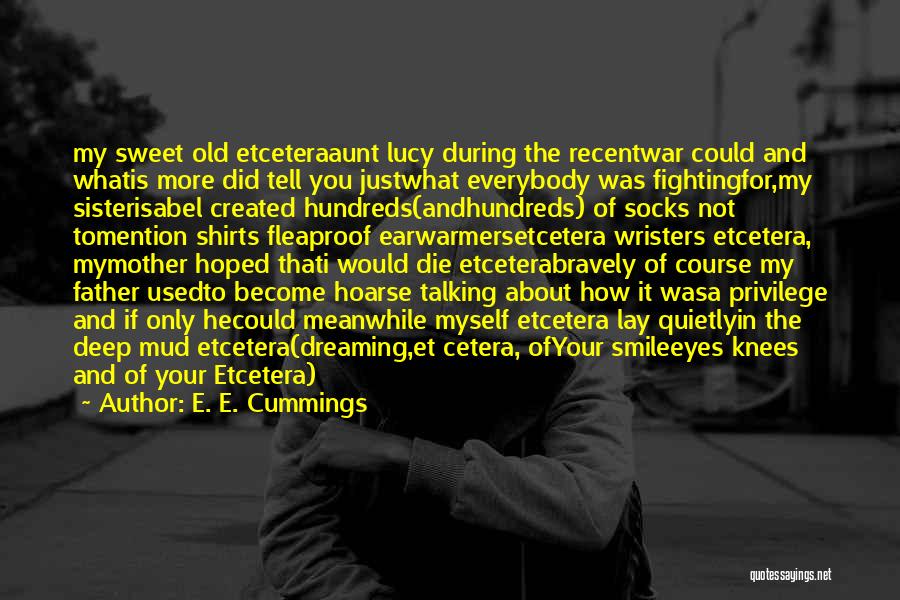 E. E. Cummings Quotes: My Sweet Old Etceteraaunt Lucy During The Recentwar Could And Whatis More Did Tell You Justwhat Everybody Was Fightingfor,my Sisterisabel