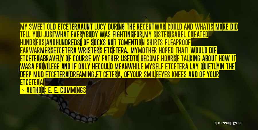 E. E. Cummings Quotes: My Sweet Old Etceteraaunt Lucy During The Recentwar Could And Whatis More Did Tell You Justwhat Everybody Was Fightingfor,my Sisterisabel