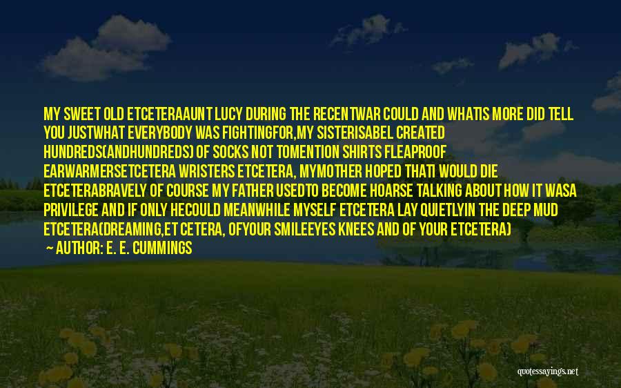 E. E. Cummings Quotes: My Sweet Old Etceteraaunt Lucy During The Recentwar Could And Whatis More Did Tell You Justwhat Everybody Was Fightingfor,my Sisterisabel