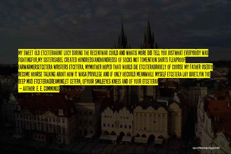 E. E. Cummings Quotes: My Sweet Old Etceteraaunt Lucy During The Recentwar Could And Whatis More Did Tell You Justwhat Everybody Was Fightingfor,my Sisterisabel