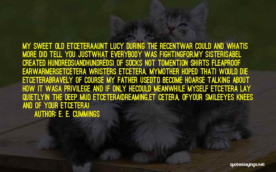 E. E. Cummings Quotes: My Sweet Old Etceteraaunt Lucy During The Recentwar Could And Whatis More Did Tell You Justwhat Everybody Was Fightingfor,my Sisterisabel