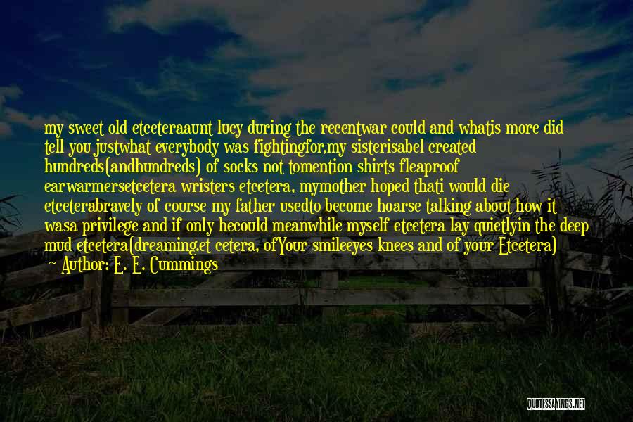 E. E. Cummings Quotes: My Sweet Old Etceteraaunt Lucy During The Recentwar Could And Whatis More Did Tell You Justwhat Everybody Was Fightingfor,my Sisterisabel