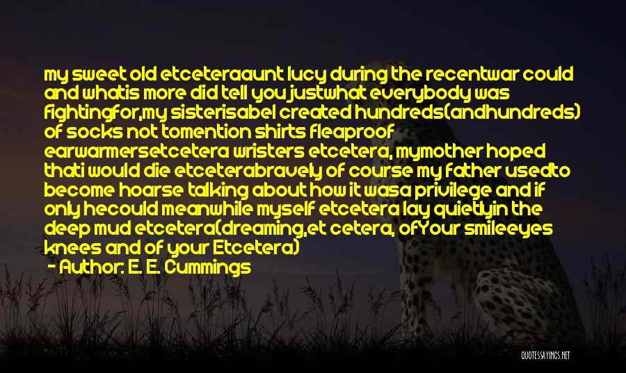 E. E. Cummings Quotes: My Sweet Old Etceteraaunt Lucy During The Recentwar Could And Whatis More Did Tell You Justwhat Everybody Was Fightingfor,my Sisterisabel