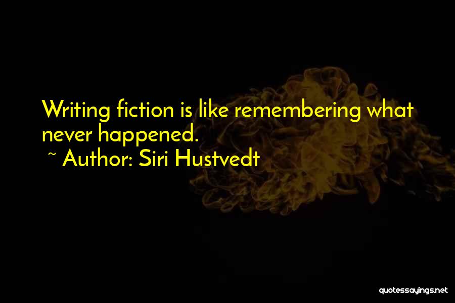 Siri Hustvedt Quotes: Writing Fiction Is Like Remembering What Never Happened.