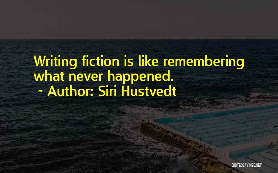 Siri Hustvedt Quotes: Writing Fiction Is Like Remembering What Never Happened.