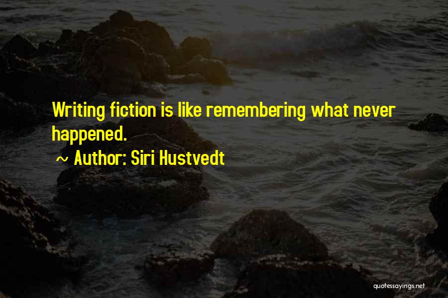Siri Hustvedt Quotes: Writing Fiction Is Like Remembering What Never Happened.