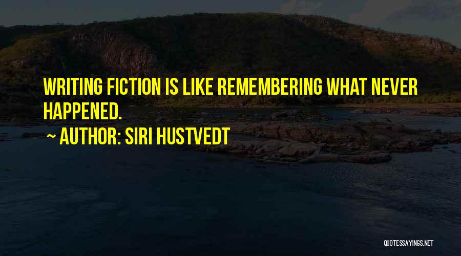 Siri Hustvedt Quotes: Writing Fiction Is Like Remembering What Never Happened.