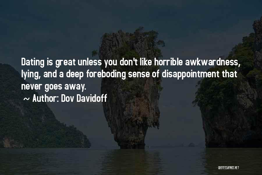 Dov Davidoff Quotes: Dating Is Great Unless You Don't Like Horrible Awkwardness, Lying, And A Deep Foreboding Sense Of Disappointment That Never Goes