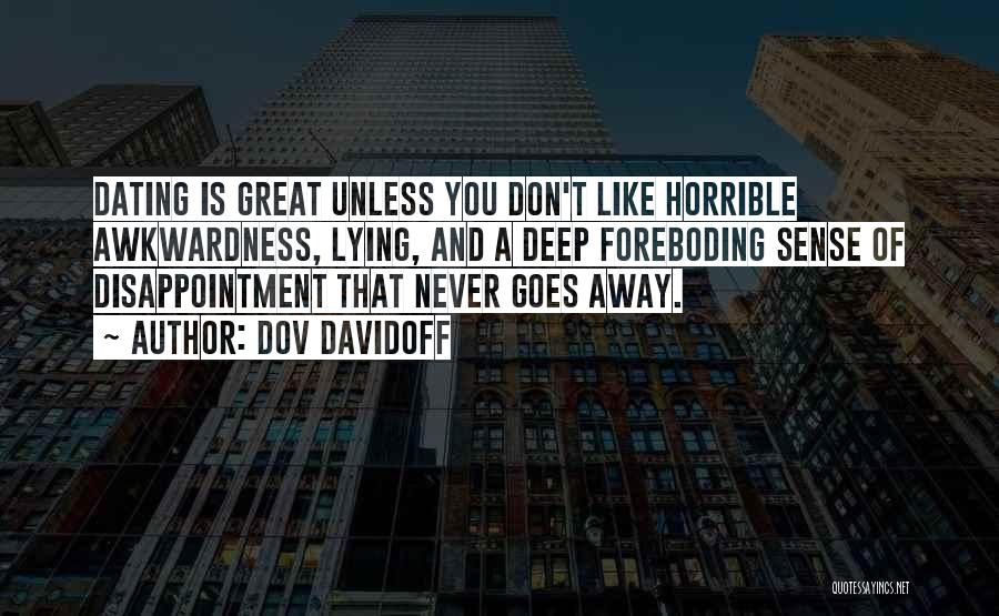 Dov Davidoff Quotes: Dating Is Great Unless You Don't Like Horrible Awkwardness, Lying, And A Deep Foreboding Sense Of Disappointment That Never Goes