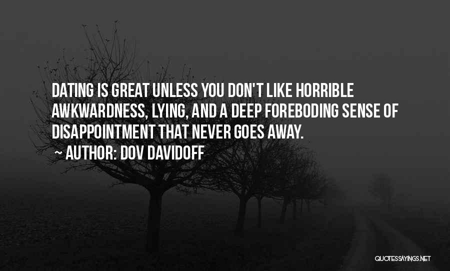 Dov Davidoff Quotes: Dating Is Great Unless You Don't Like Horrible Awkwardness, Lying, And A Deep Foreboding Sense Of Disappointment That Never Goes