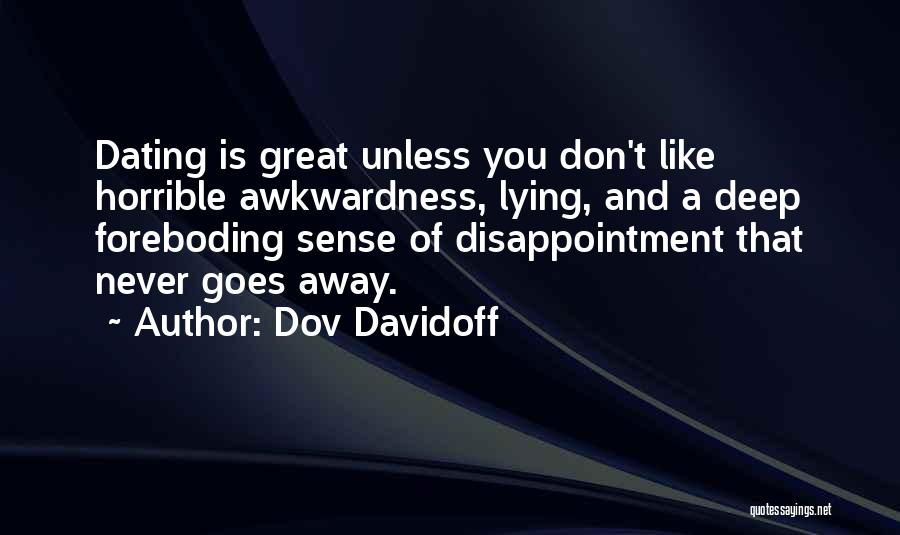 Dov Davidoff Quotes: Dating Is Great Unless You Don't Like Horrible Awkwardness, Lying, And A Deep Foreboding Sense Of Disappointment That Never Goes