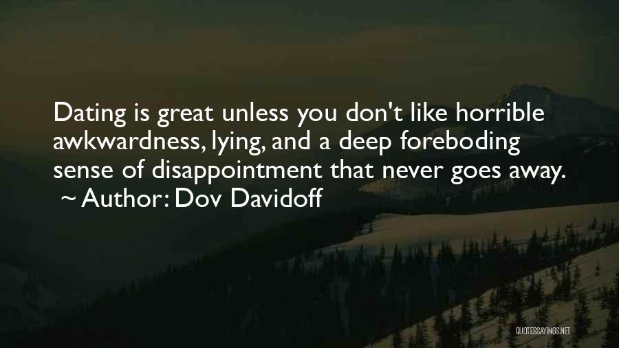 Dov Davidoff Quotes: Dating Is Great Unless You Don't Like Horrible Awkwardness, Lying, And A Deep Foreboding Sense Of Disappointment That Never Goes