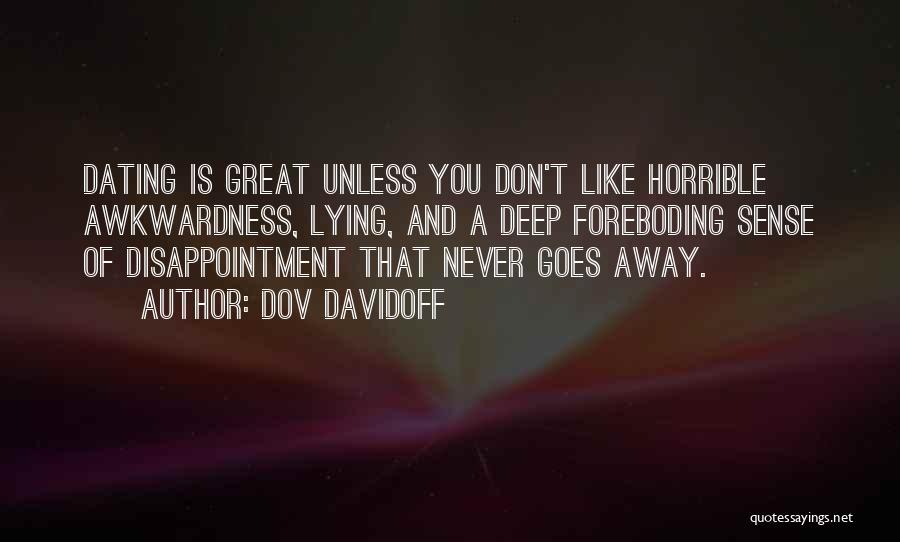 Dov Davidoff Quotes: Dating Is Great Unless You Don't Like Horrible Awkwardness, Lying, And A Deep Foreboding Sense Of Disappointment That Never Goes