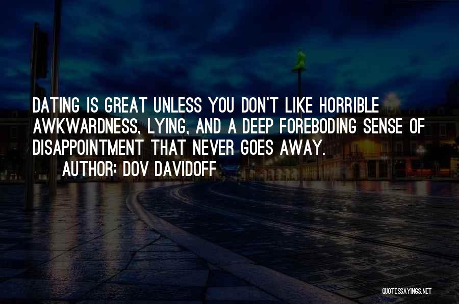 Dov Davidoff Quotes: Dating Is Great Unless You Don't Like Horrible Awkwardness, Lying, And A Deep Foreboding Sense Of Disappointment That Never Goes