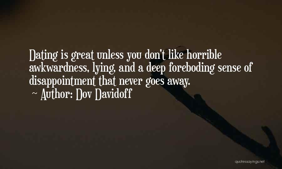 Dov Davidoff Quotes: Dating Is Great Unless You Don't Like Horrible Awkwardness, Lying, And A Deep Foreboding Sense Of Disappointment That Never Goes