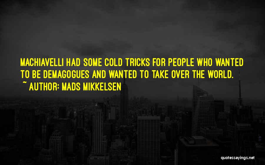 Mads Mikkelsen Quotes: Machiavelli Had Some Cold Tricks For People Who Wanted To Be Demagogues And Wanted To Take Over The World.