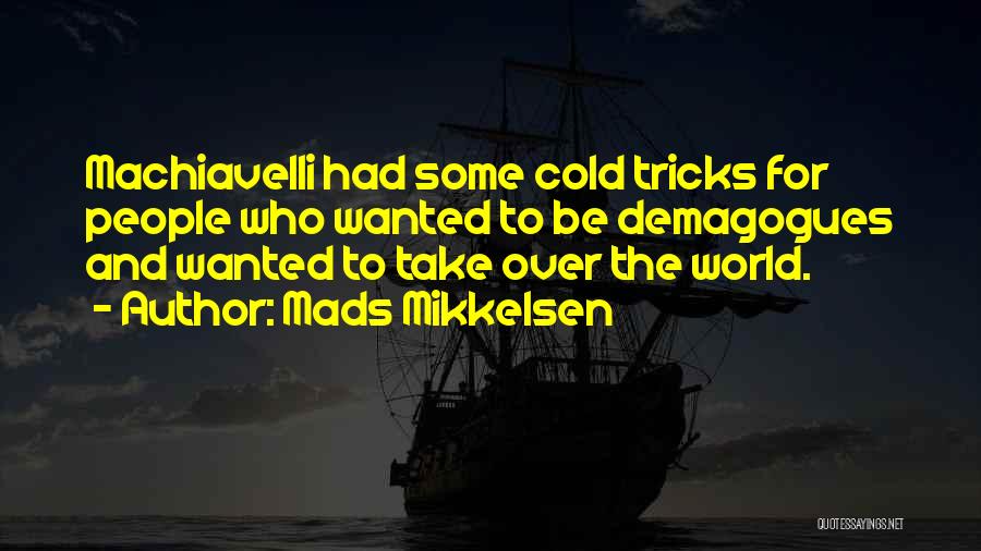 Mads Mikkelsen Quotes: Machiavelli Had Some Cold Tricks For People Who Wanted To Be Demagogues And Wanted To Take Over The World.