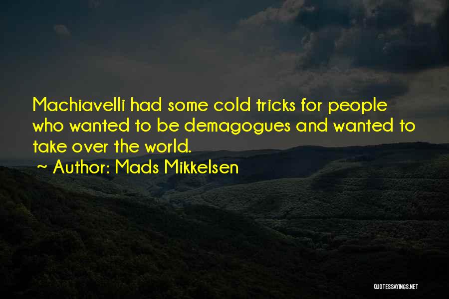 Mads Mikkelsen Quotes: Machiavelli Had Some Cold Tricks For People Who Wanted To Be Demagogues And Wanted To Take Over The World.