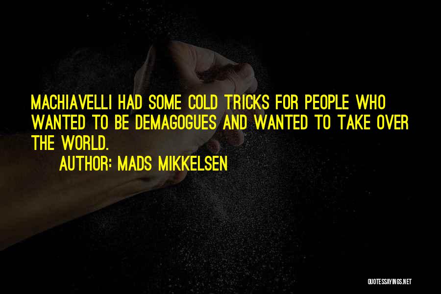 Mads Mikkelsen Quotes: Machiavelli Had Some Cold Tricks For People Who Wanted To Be Demagogues And Wanted To Take Over The World.