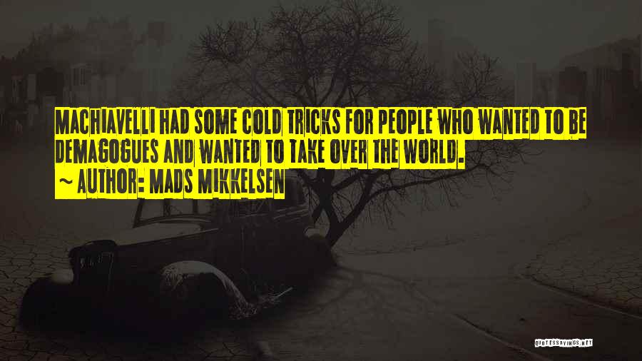 Mads Mikkelsen Quotes: Machiavelli Had Some Cold Tricks For People Who Wanted To Be Demagogues And Wanted To Take Over The World.