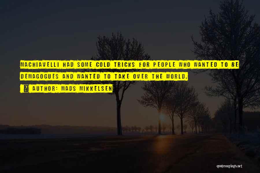 Mads Mikkelsen Quotes: Machiavelli Had Some Cold Tricks For People Who Wanted To Be Demagogues And Wanted To Take Over The World.