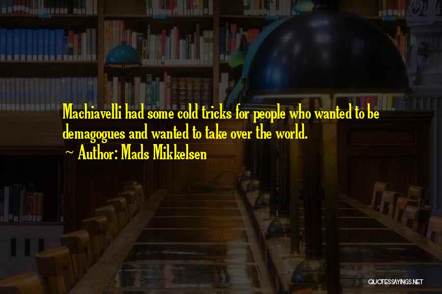 Mads Mikkelsen Quotes: Machiavelli Had Some Cold Tricks For People Who Wanted To Be Demagogues And Wanted To Take Over The World.