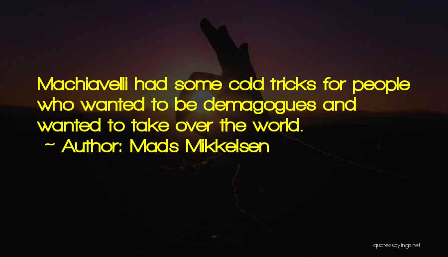 Mads Mikkelsen Quotes: Machiavelli Had Some Cold Tricks For People Who Wanted To Be Demagogues And Wanted To Take Over The World.