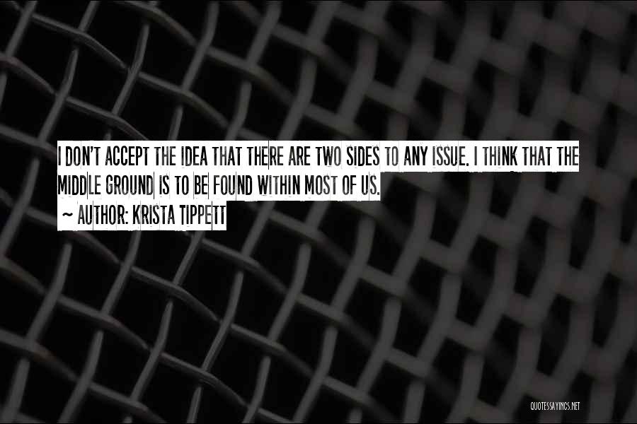 Krista Tippett Quotes: I Don't Accept The Idea That There Are Two Sides To Any Issue. I Think That The Middle Ground Is