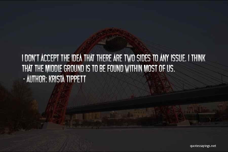 Krista Tippett Quotes: I Don't Accept The Idea That There Are Two Sides To Any Issue. I Think That The Middle Ground Is