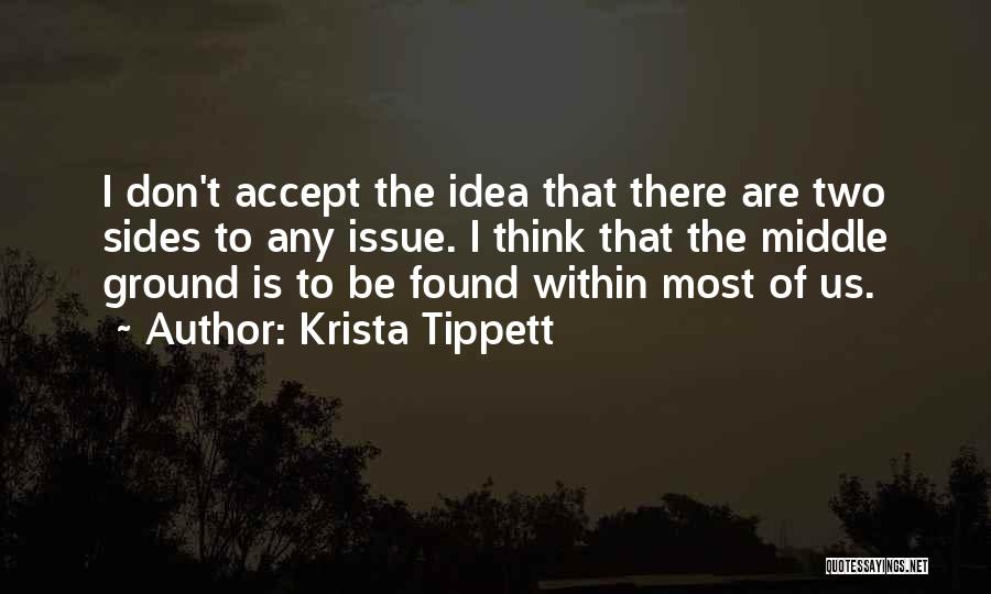 Krista Tippett Quotes: I Don't Accept The Idea That There Are Two Sides To Any Issue. I Think That The Middle Ground Is