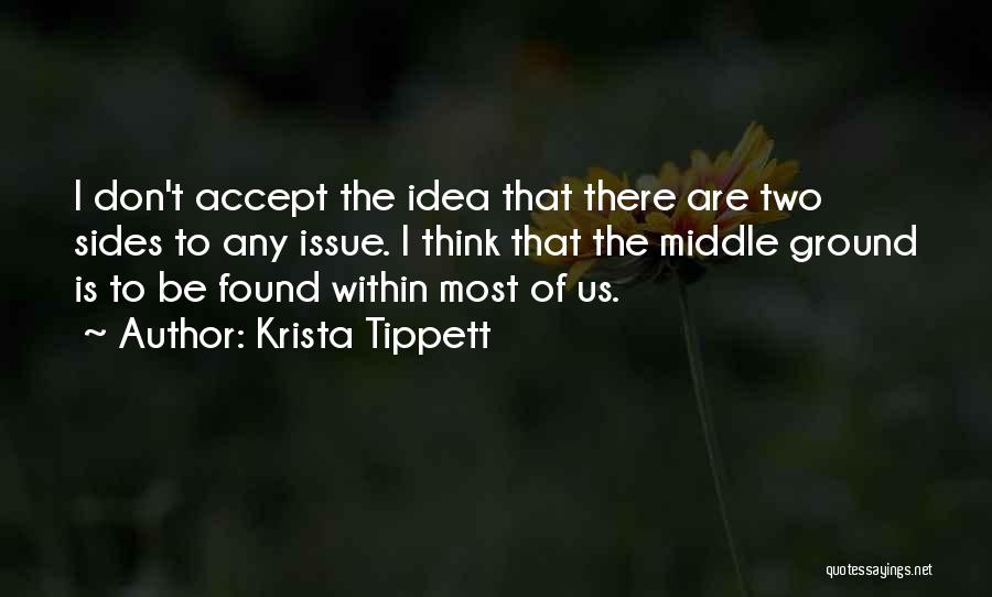 Krista Tippett Quotes: I Don't Accept The Idea That There Are Two Sides To Any Issue. I Think That The Middle Ground Is