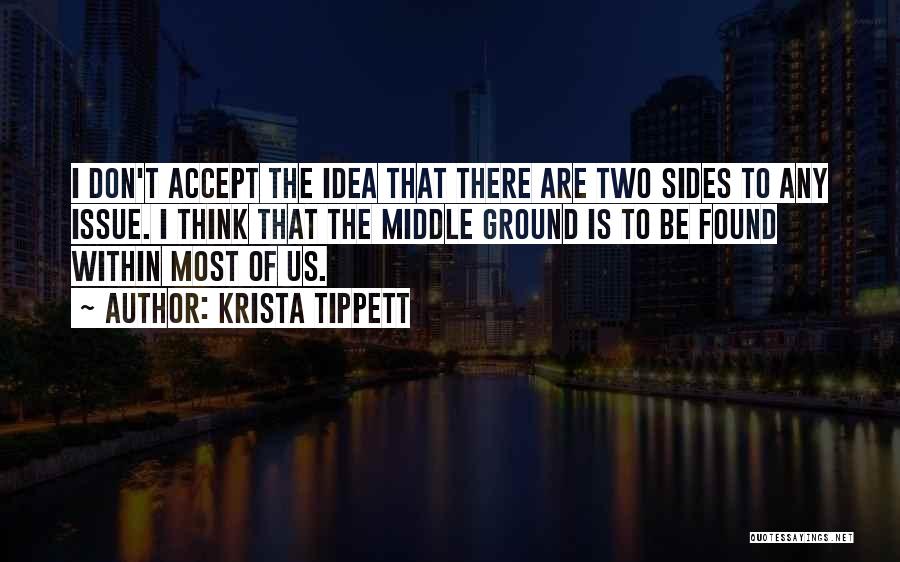 Krista Tippett Quotes: I Don't Accept The Idea That There Are Two Sides To Any Issue. I Think That The Middle Ground Is