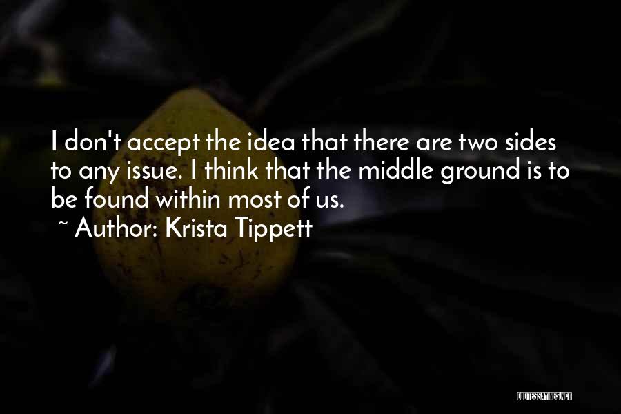 Krista Tippett Quotes: I Don't Accept The Idea That There Are Two Sides To Any Issue. I Think That The Middle Ground Is
