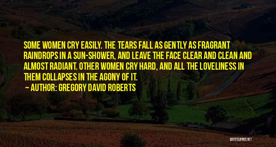 Gregory David Roberts Quotes: Some Women Cry Easily. The Tears Fall As Gently As Fragrant Raindrops In A Sun-shower, And Leave The Face Clear