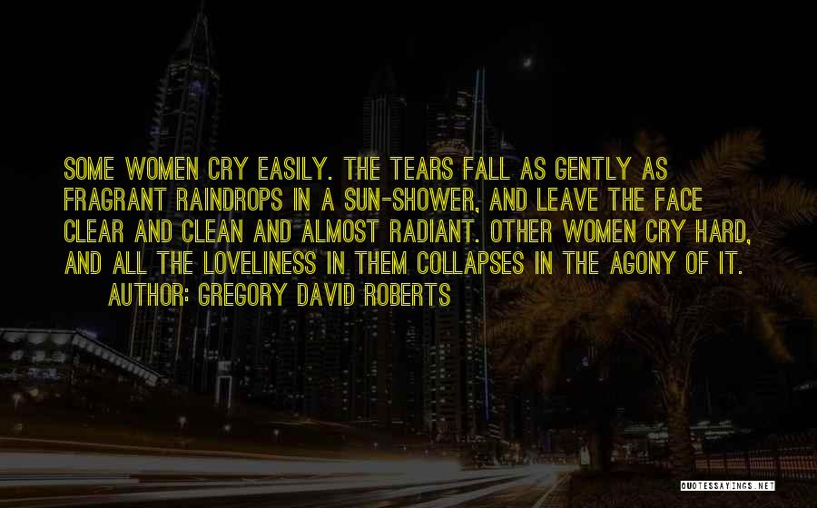 Gregory David Roberts Quotes: Some Women Cry Easily. The Tears Fall As Gently As Fragrant Raindrops In A Sun-shower, And Leave The Face Clear