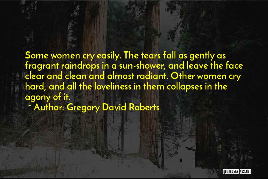 Gregory David Roberts Quotes: Some Women Cry Easily. The Tears Fall As Gently As Fragrant Raindrops In A Sun-shower, And Leave The Face Clear